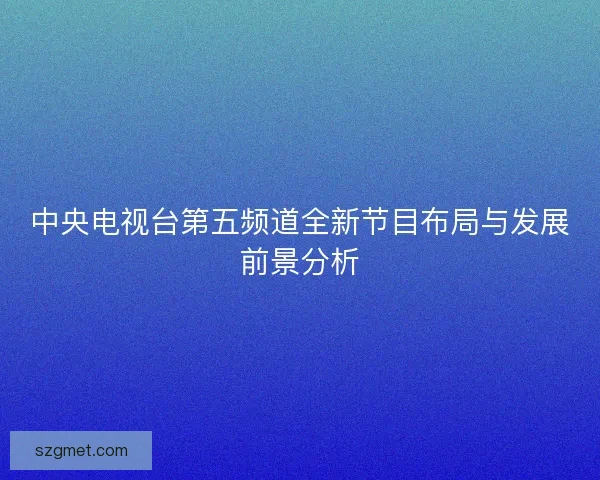中央电视台第五频道全新节目布局与发展前景分析