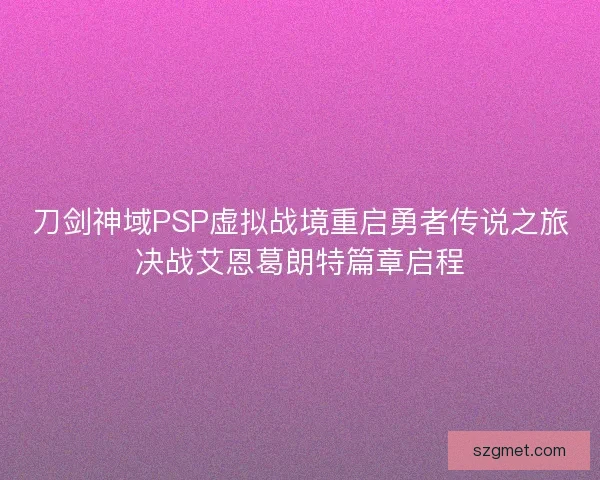 刀剑神域PSP虚拟战境重启勇者传说之旅决战艾恩葛朗特篇章启程